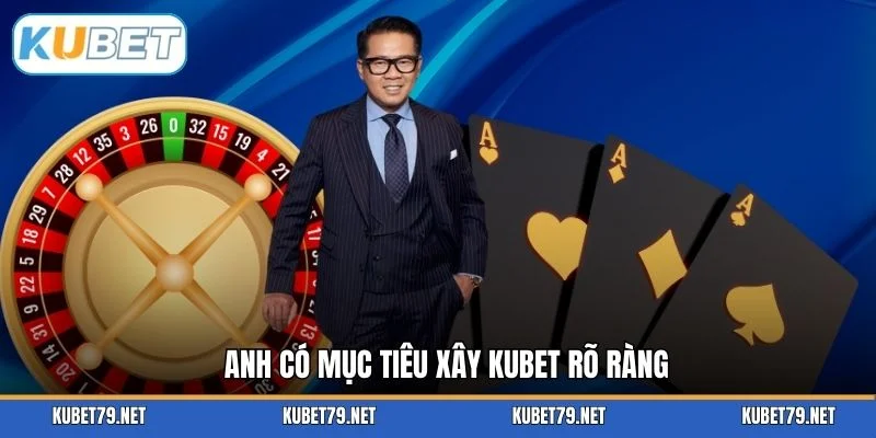 Anh có mục tiêu xây KUBET rõ ràng