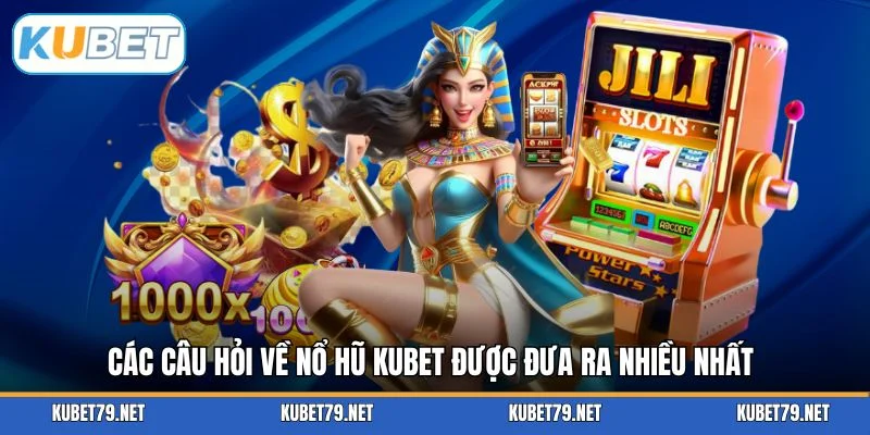 Các câu hỏi về nổ hũ KUBET được đưa ra nhiều nhất
