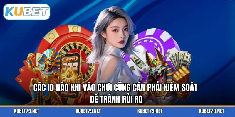 Các ID nào khi vào chơi cũng cần phải kiểm soát để tránh rủi ro