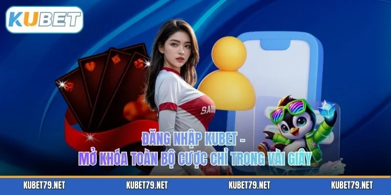 Đăng Nhập KUBET – Mở Khóa Toàn Bộ Cược Chỉ Trong Vài Giây