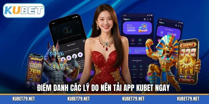 Điểm danh các lý do nên tải app KUBET ngay