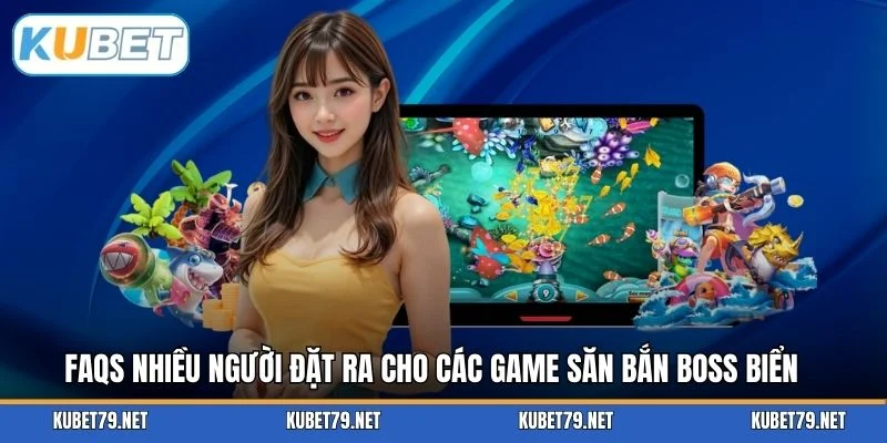 FAQs nhiều người đặt ra cho các game săn bắn boss biển