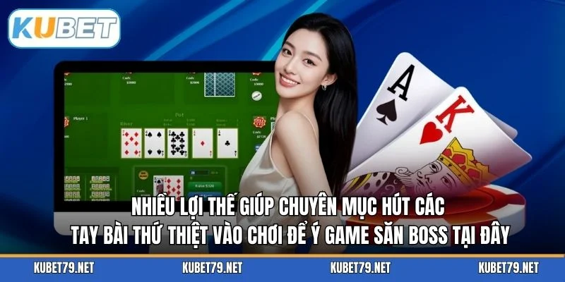 Nhiều lợi thế giúp chuyên mục hút các tay bài thứ thiệt vào chơi